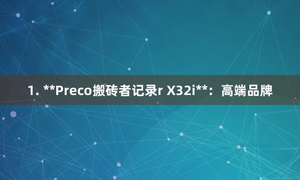 1. **Preco搬砖者记录r X32i**：高端品牌