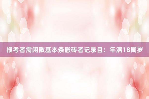 报考者需闲散基本条搬砖者记录目：年满18周岁