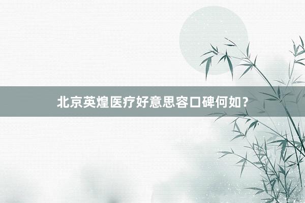 北京英煌医疗好意思容口碑何如？