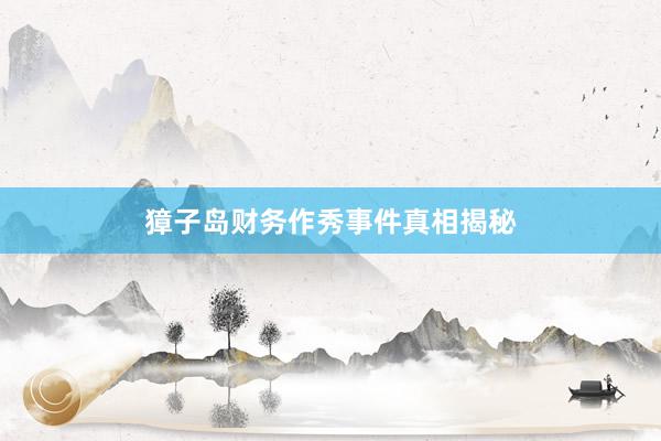 獐子岛财务作秀事件真相揭秘