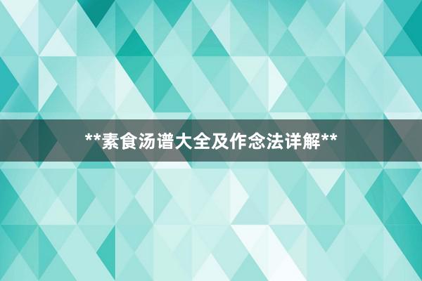**素食汤谱大全及作念法详解**